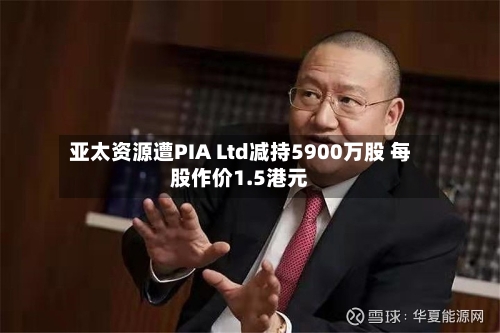 亚太资源遭PIA Ltd减持5900万股 每股作价1.5港元-第2张图片