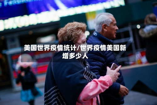 美国世界疫情统计/世界疫情美国新增多少人