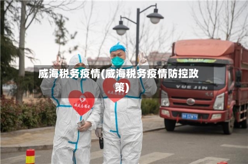 威海税务疫情(威海税务疫情防控政策)