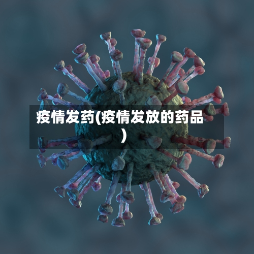 疫情发药(疫情发放的药品)