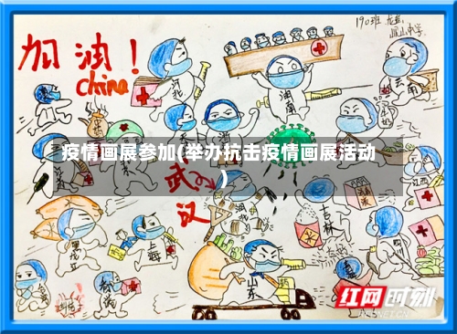 疫情画展参加(举办抗击疫情画展活动)