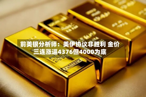 前美银分析师:美伊协议非胜利 金价三连涨逼4376但4000为底-第2张图片