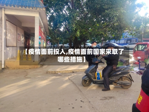 【疫情面前投入,疫情面前国家采取了哪些措施】-第2张图片