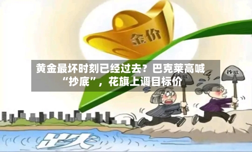 黄金最坏时刻已经过去？巴克莱高喊“抄底	”，花旗上调目标价-第2张图片