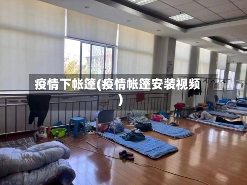 疫情下帐篷(疫情帐篷安装视频)
