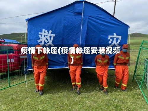 疫情下帐篷(疫情帐篷安装视频)-第2张图片