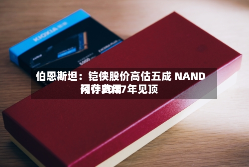 伯恩斯坦:铠侠股价高估五成 NAND闪存费用
预计2027年见顶-第3张图片