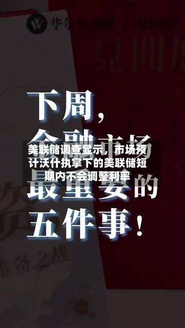 美联储调查显示	，市场预计沃什执掌下的美联储短期内不会调整利率-第2张图片
