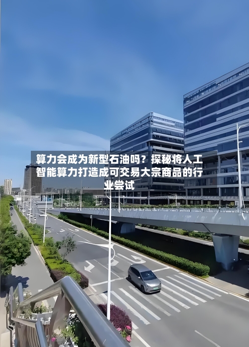 算力会成为新型石油吗?探秘将人工智能算力打造成可交易大宗商品的行业尝试