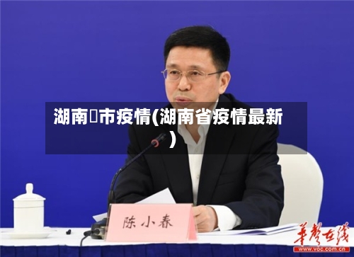 湖南垱市疫情(湖南省疫情最新)-第3张图片
