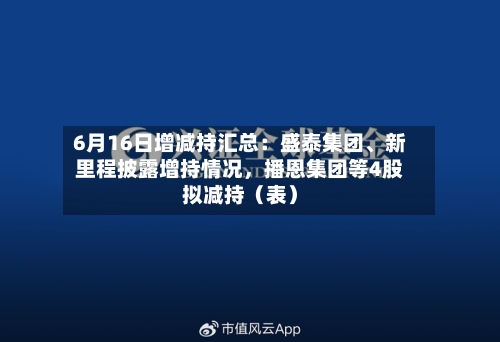 6月16日增减持汇总:盛泰集团、新里程披露增持情况,播恩集团等4股拟减持(表)