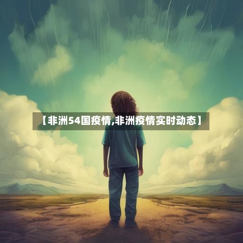【非洲54国疫情,非洲疫情实时动态】