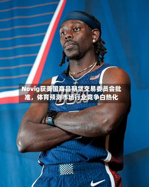 Novig获美国商品期货交易委员会批准,体育预测市场行业竞争白热化