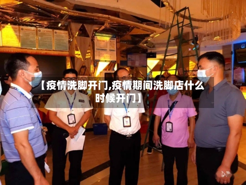 【疫情洗脚开门,疫情期间洗脚店什么时候开门】