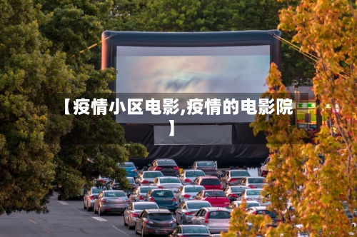 【疫情小区电影,疫情的电影院】-第2张图片