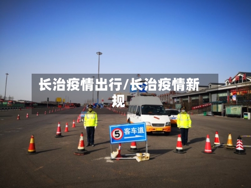 长治疫情出行/长治疫情新规