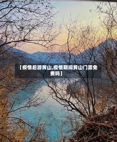 【疫情后游黄山,疫情期间黄山门票免费吗】-第2张图片