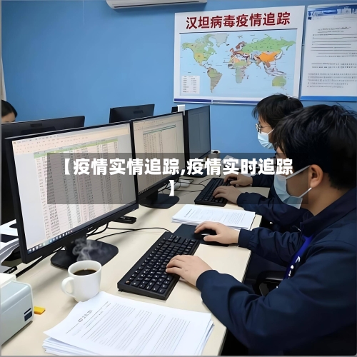 【疫情实情追踪,疫情实时追踪】