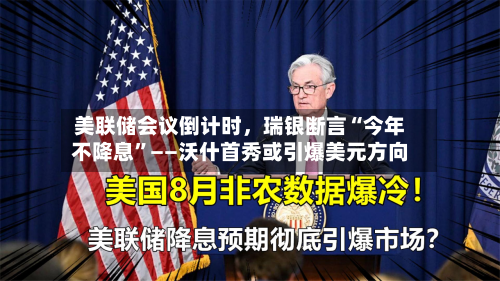 美联储会议倒计时，瑞银断言“今年不降息”——沃什首秀或引爆美元方向