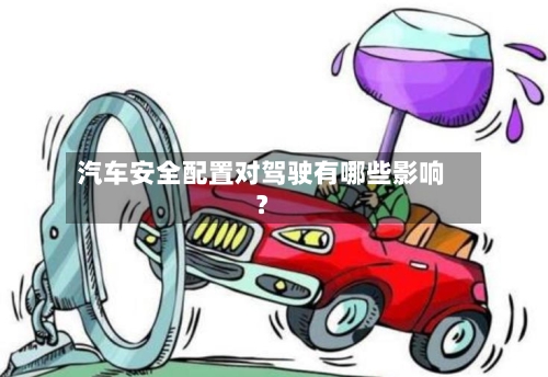 汽车安全配置对驾驶有哪些影响?