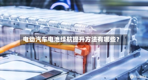 电动汽车电池续航提升方法有哪些？