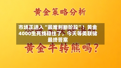 市场正进入“最难判断阶段	”！黄金4000生死线稳住了	，今天等美联储最终答案-第1张图片