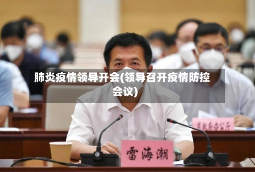肺炎疫情领导开会(领导召开疫情防控会议)