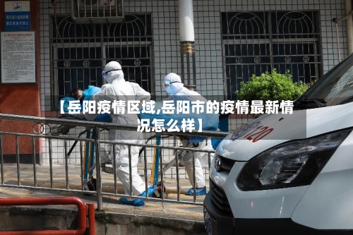 【岳阳疫情区域,岳阳市的疫情最新情况怎么样】