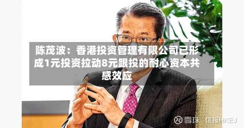 陈茂波:香港投资管理有限公司已形成1元投资拉动8元跟投的耐心资本共感效应-第2张图片