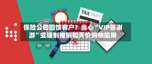 保险公司回馈客户？当心“VIP答谢游”变强制推销和天价购物陷阱-第2张图片