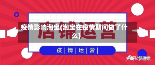 疫情影响淘宝(淘宝在疫情期间做了什么)