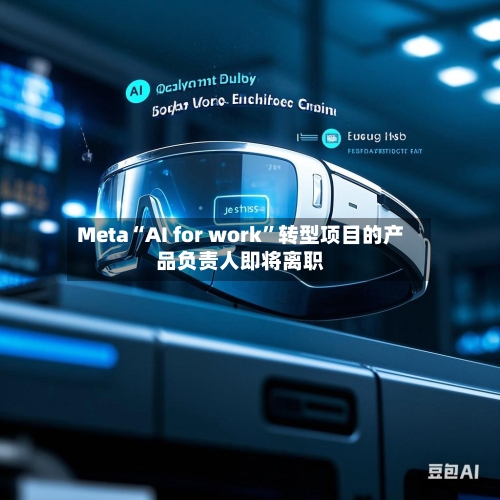 Meta“AI for work”转型项目的产品负责人即将离职-第3张图片