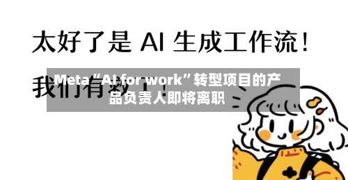 Meta“AI for work	”转型项目的产品负责人即将离职-第2张图片