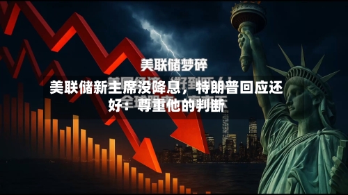 美联储新主席没降息，特朗普回应还好：尊重他的判断-第2张图片