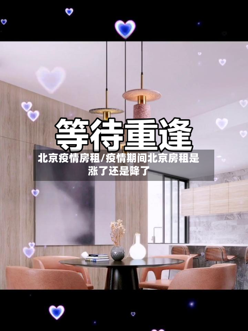 北京疫情房租/疫情期间北京房租是涨了还是降了