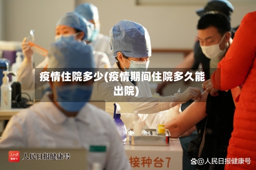 疫情住院多少(疫情期间住院多久能出院)-第2张图片