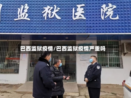 巴西监狱疫情/巴西监狱疫情严重吗-第2张图片