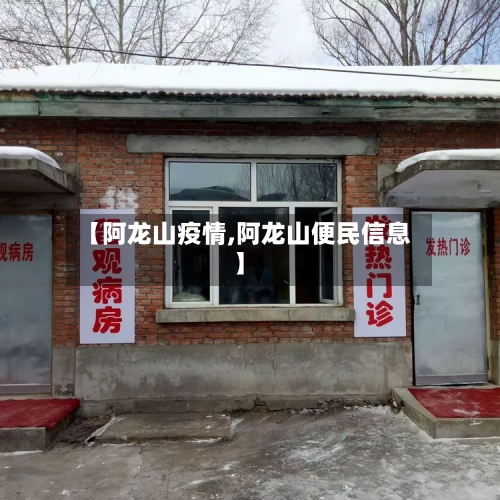 【阿龙山疫情,阿龙山便民信息】
