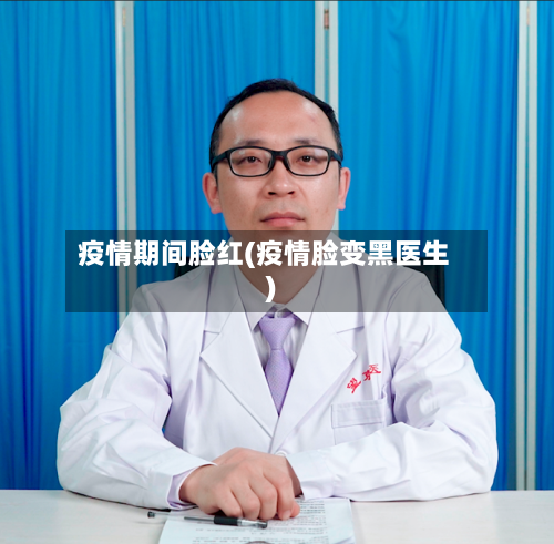 疫情期间脸红(疫情脸变黑医生)