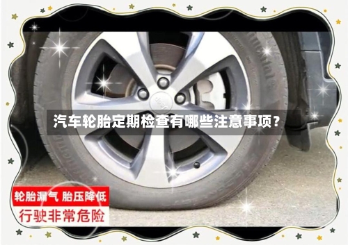 汽车轮胎定期检查有哪些注意事项？
