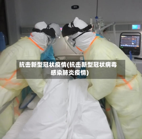 抗击新型冠状疫情(抗击新型冠状病毒感染肺炎疫情)-第2张图片