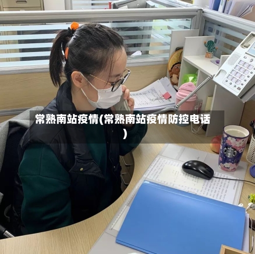 常熟南站疫情(常熟南站疫情防控电话)