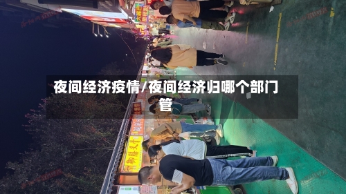 夜间经济疫情/夜间经济归哪个部门管-第2张图片