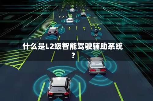 什么是L2级智能驾驶辅助系统?