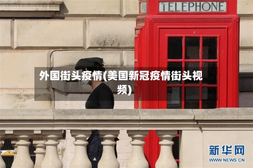 外国街头疫情(美国新冠疫情街头视频)