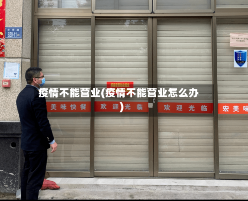 疫情不能营业(疫情不能营业怎么办)