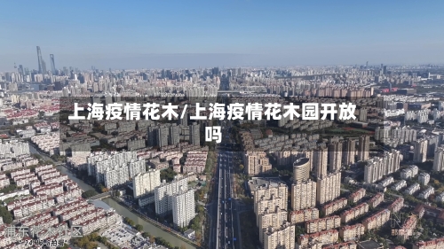 上海疫情花木/上海疫情花木园开放吗-第3张图片
