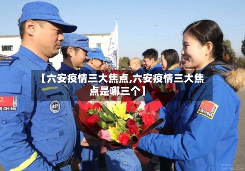 【六安疫情三大焦点,六安疫情三大焦点是哪三个】-第3张图片