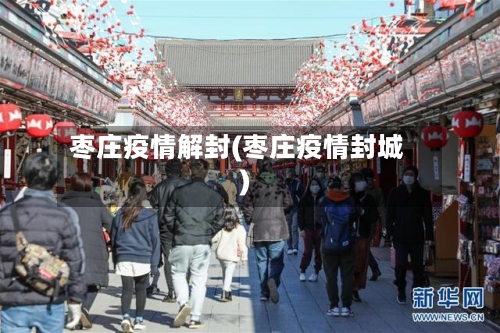 枣庄疫情解封(枣庄疫情封城)