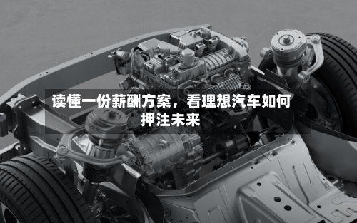 读懂一份薪酬方案,看理想汽车如何押注未来